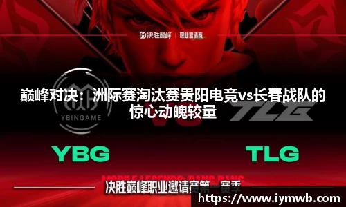 巅峰对决：洲际赛淘汰赛贵阳电竞vs长春战队的惊心动魄较量