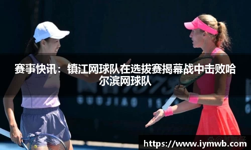 赛事快讯：镇江网球队在选拔赛揭幕战中击败哈尔滨网球队