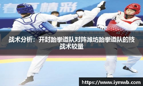 战术分析：开封跆拳道队对阵潍坊跆拳道队的技战术较量