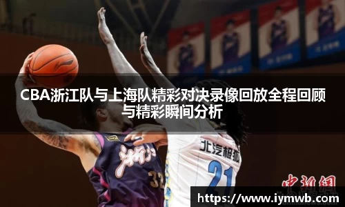 CBA浙江队与上海队精彩对决录像回放全程回顾与精彩瞬间分析